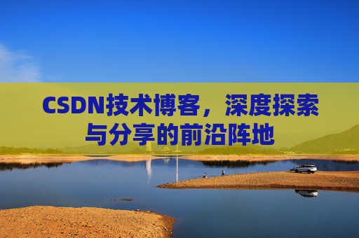 CSDN技术博客，深度探索与分享的前沿阵地